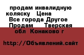 продам инвалидную коляску › Цена ­ 10 000 - Все города Другое » Продам   . Тверская обл.,Конаково г.